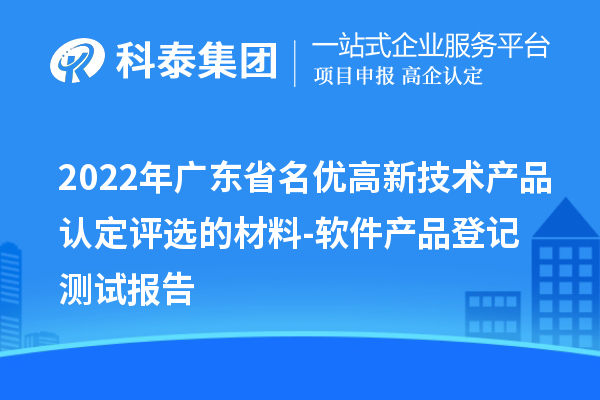 2022年廣東省名優(yōu)高新技術(shù)產(chǎn)品認(rèn)定評(píng)選的材料-軟件產(chǎn)品登記測(cè)試報(bào)告