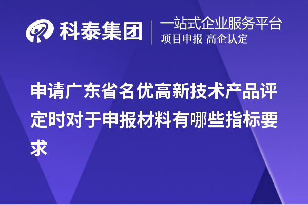 申請廣東省名優(yōu)高新技術(shù)產(chǎn)品評定時對于申報材料有哪些指標(biāo)要求