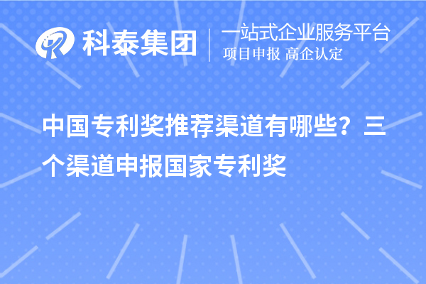 中國(guó)專利獎(jiǎng)推薦渠道有哪些？三個(gè)渠道申報(bào)<a href=http://m.gif521.com/fuwu/chinaipa.html target=_blank class=infotextkey>國(guó)家專利獎(jiǎng)</a>