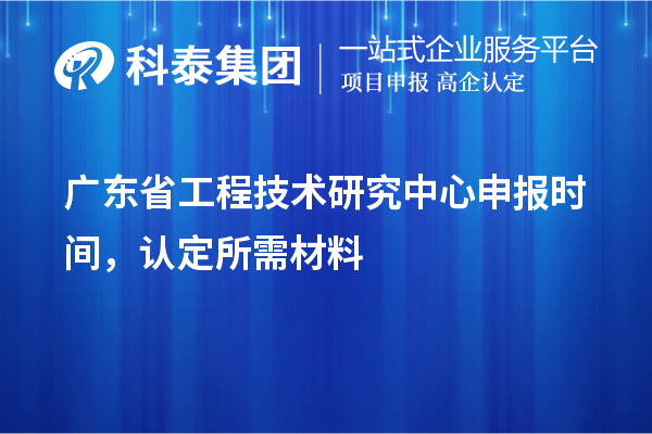 廣東省<a href=http://m.gif521.com/fuwu/gongchengzhongxin.html target=_blank class=infotextkey>工程技術(shù)研究中心申報(bào)</a>時(shí)間，認(rèn)定所需材料