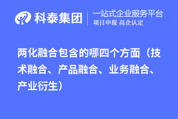 兩化融合包含的哪四個(gè)方面（技術(shù)融合、產(chǎn)品融合、業(yè)務(wù)融合、產(chǎn)業(yè)衍生）