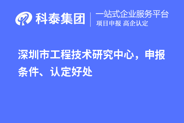 深圳市工程技術(shù)研究中心，申報(bào)條件、認(rèn)定好處