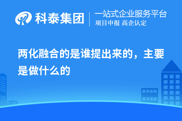 兩化融合的是誰(shuí)提出來(lái)的，主要是做什么的