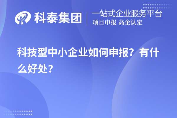 10月最后一批！科技型中小企業(yè)如何申報？有什么好處？