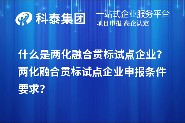 什么是兩化融合貫標(biāo)試點企業(yè)？兩化融合貫標(biāo)試點企業(yè)申報條件要求？