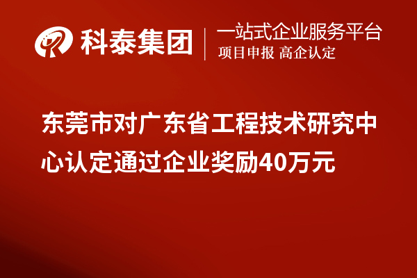 東莞市對廣東省工程技術(shù)研究中心認定通過企業(yè)獎勵40萬元