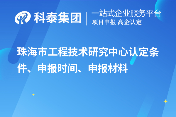 珠海市工程技術(shù)研究中心認(rèn)定條件、申報(bào)時(shí)間、申報(bào)材料