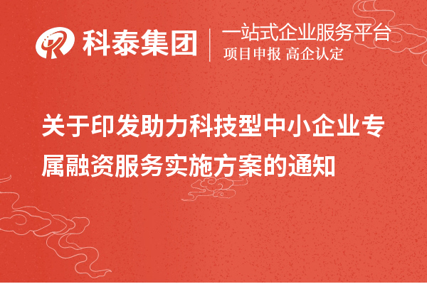 關(guān)于印發(fā)助力科技型中小企業(yè)專屬融資服務(wù)實施方案的通知