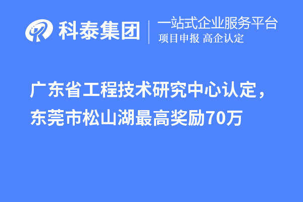 廣東<a href=http://m.gif521.com/fuwu/gongchengzhongxin.html target=_blank class=infotextkey>省工程技術(shù)研究中心認定</a>，東莞市松山湖最高獎勵70萬