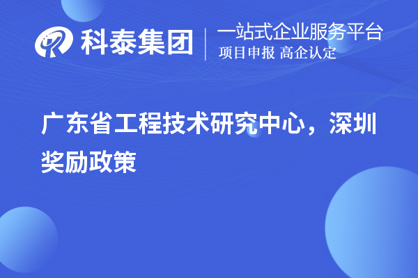 廣東<a href=http://m.gif521.com/fuwu/gongchengzhongxin.html target=_blank class=infotextkey>省工程技術研究中心認定</a>，深圳獎勵政策