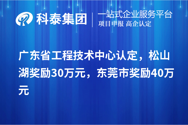 廣東省工程技術(shù)中心認(rèn)定，松山湖獎(jiǎng)勵(lì)30萬元，東莞市獎(jiǎng)勵(lì)40萬元