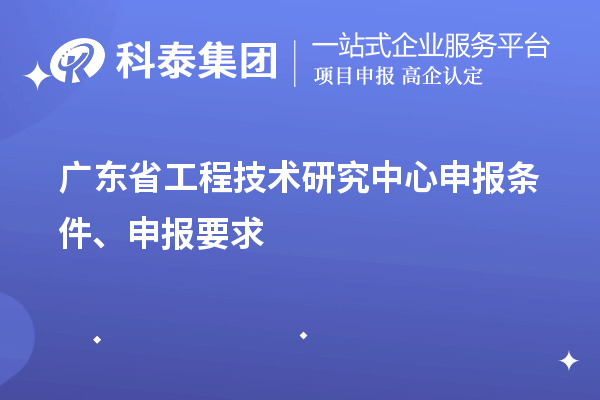 廣東省<a href=http://m.gif521.com/fuwu/gongchengzhongxin.html target=_blank class=infotextkey>工程技術(shù)研究中心申報(bào)</a>條件、申報(bào)要求