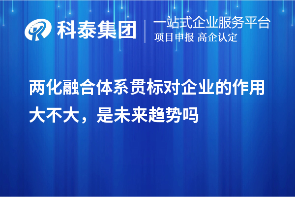 兩化融合體系貫標(biāo)對(duì)企業(yè)的作用大不大，是未來趨勢(shì)嗎