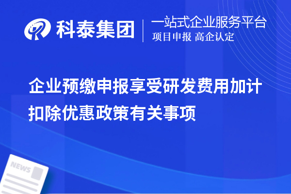 企業(yè)預(yù)繳申報(bào)享受研發(fā)費(fèi)用加計(jì)扣除優(yōu)惠政策有關(guān)事項(xiàng)