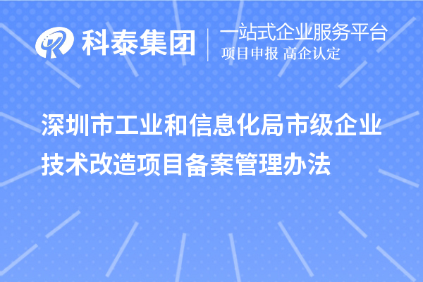 深圳市工業(yè)和信息化局市級(jí)企業(yè)技術(shù)改造項(xiàng)目備案管理辦法