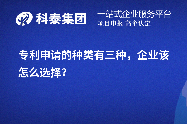 專利申請的種類有三種，企業(yè)該怎么選擇？