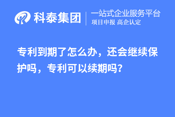 專利到期了怎么辦，還會(huì)繼續(xù)保護(hù)嗎，專利可以續(xù)期嗎？