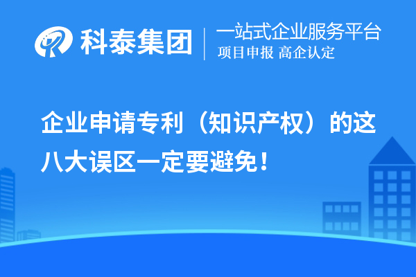 企業(yè)申請(qǐng)專利（知識(shí)產(chǎn)權(quán)）的這八大誤區(qū)一定要避免！