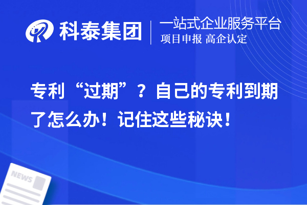 專利“過期”？自己的專利到期了怎么辦！記住這些秘訣！