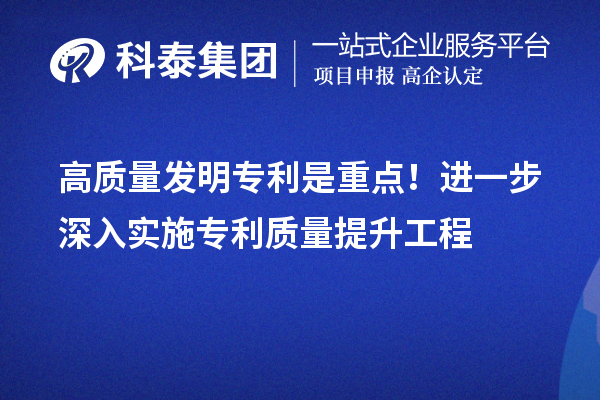 高質(zhì)量發(fā)明專利是重點(diǎn)！進(jìn)一步深入實(shí)施專利質(zhì)量提升工程