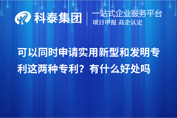 可以同時(shí)申請(qǐng)實(shí)用新型和發(fā)明專利這兩種專利？有什么好處作用嗎