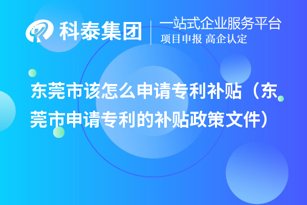 東莞市該怎么申請專利補(bǔ)貼（東莞市申請專利的補(bǔ)貼政策文件）