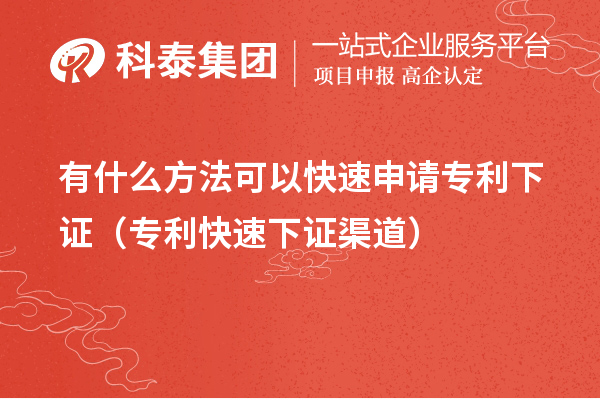 有什么方法可以快速申請專利下證（專利快速下證合規(guī)渠道）