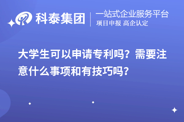 大學(xué)生可以申請專利嗎？需要注意什么事項和有技巧嗎？