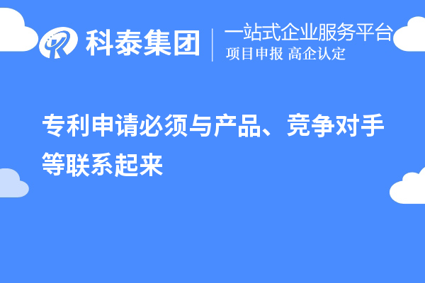 專利申請(qǐng)必須與產(chǎn)品、競(jìng)爭(zhēng)對(duì)手等聯(lián)系起來(lái)