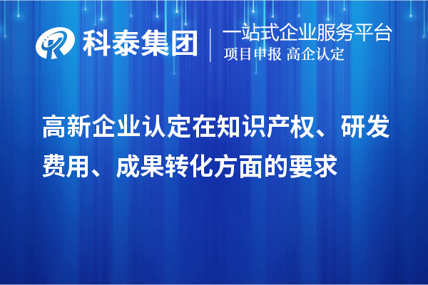 高新企業(yè)認(rèn)定在知識(shí)產(chǎn)權(quán)、研發(fā)費(fèi)用、成果轉(zhuǎn)化方面的要求