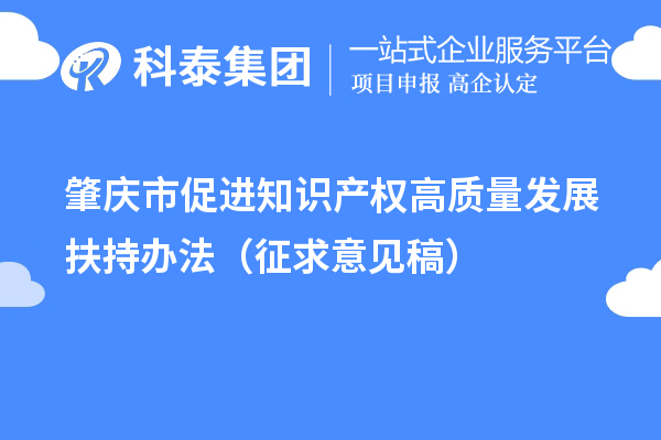 肇慶市促進(jìn)知識(shí)產(chǎn)權(quán)高質(zhì)量發(fā)展扶持辦法（征求意見稿）