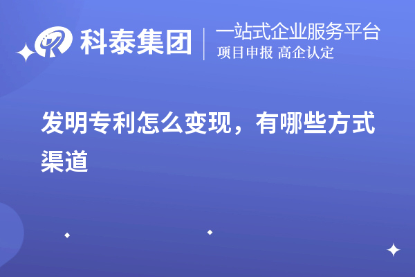 發(fā)明專利怎么變現(xiàn)，有哪些方式渠道