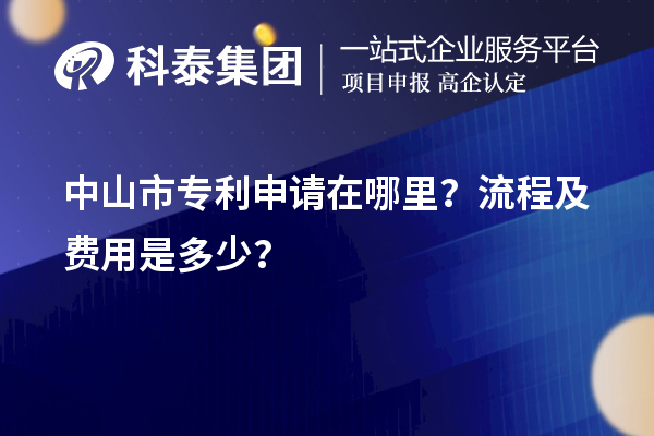 中山市專利申請(qǐng)?jiān)谀睦?？流程及費(fèi)用是多少？