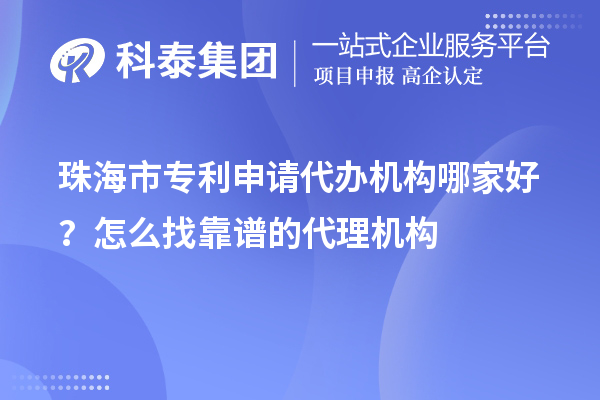 珠海市專利申請代辦機構(gòu)哪家好？怎么找靠譜的代理機構(gòu)