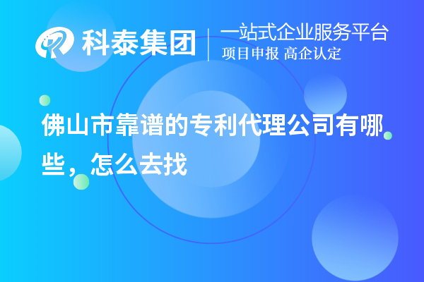 佛山市靠譜的專利代理公司有哪些，怎么去找