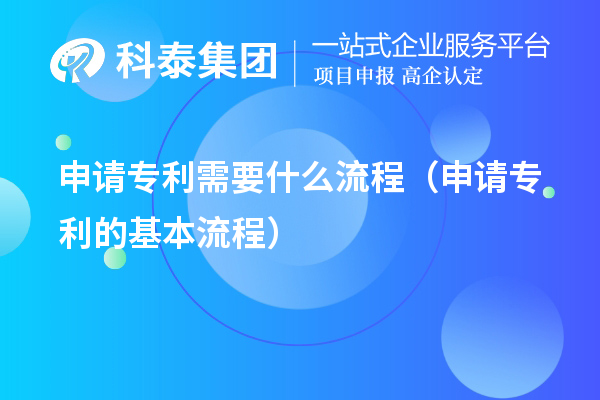 申請(qǐng)專利需要什么流程（申請(qǐng)專利的基本流程）