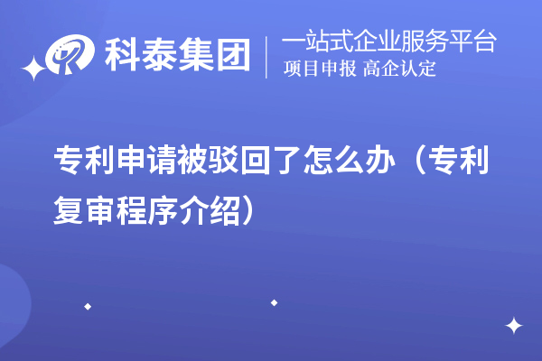 專利申請(qǐng)被駁回了怎么辦（專利復(fù)審程序介紹）