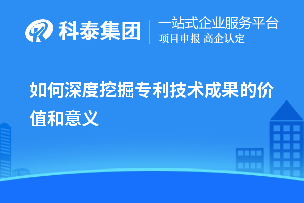 如何深度挖掘?qū)＠夹g(shù)成果的價(jià)值和意義