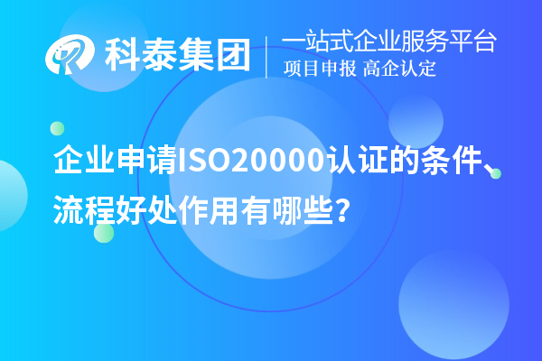 企業(yè)申請ISO20000認(rèn)證的條件、流程好處作用有哪些？