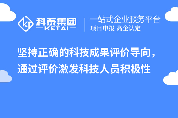 堅持正確的科技成果評價導(dǎo)向，通過評價激發(fā)科技人員積極性