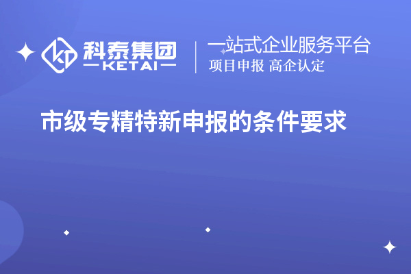 市級專精特新申報(bào)的條件要求