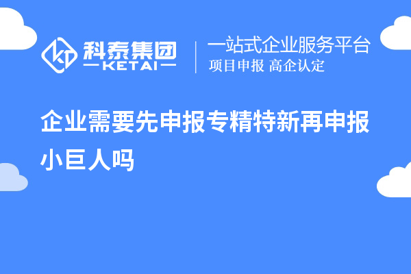 企業(yè)需要先申報(bào)專精特新再申報(bào)小巨人嗎