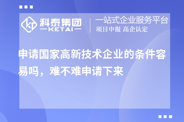 申請(qǐng)國(guó)家高新技術(shù)企業(yè)的條件容易嗎，難不難申請(qǐng)下來