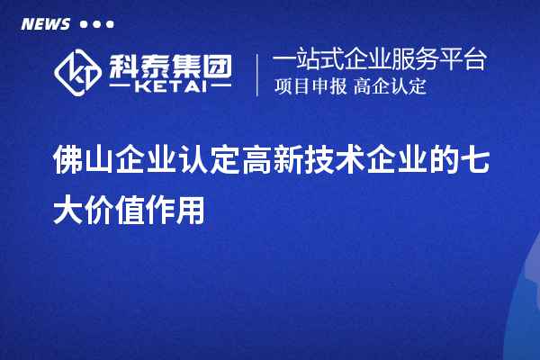 佛山企業(yè)認(rèn)定高新技術(shù)企業(yè)的七大價值作用