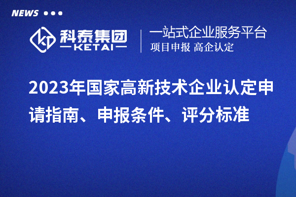 2023年國家高新技術企業(yè)認定申請指南、申報條件、評分標準