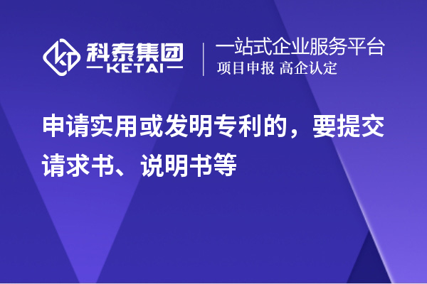 申請實用或發(fā)明專利的，要提交請求書、說明書等