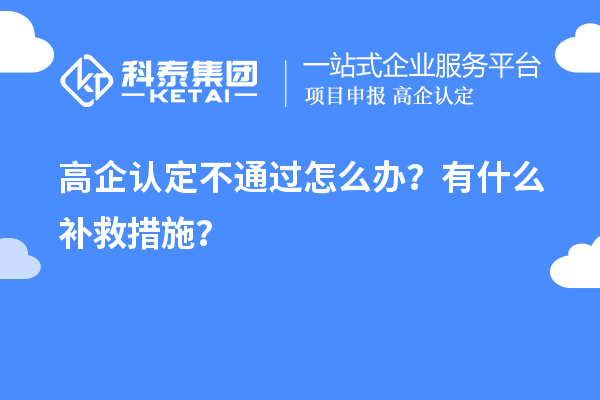 申請高企認定不通過怎么辦？有什么補救措施？