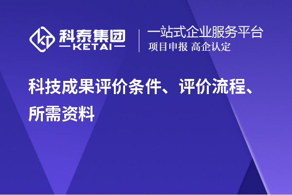 科技成果評價條件、評價流程、所需資料