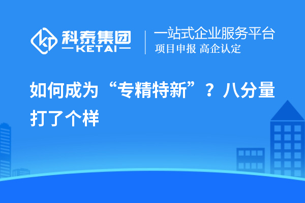 如何成為“專(zhuān)精特新”？八分量打了個(gè)樣