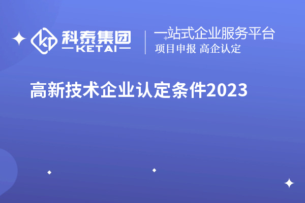 高新技術(shù)企業(yè)認(rèn)定條件2023